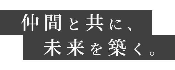 仲間と共に、未来を築く。